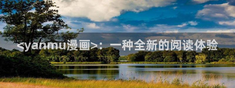 韩漫免费韩国漫画免费：<yanmu漫画>：一种全新的阅读体验