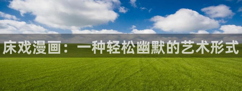 韩漫漫画贝勒漫画：床戏漫画：一种轻松幽默的艺术形式