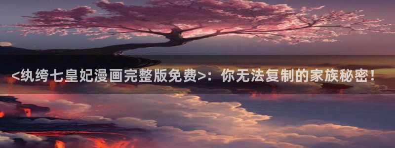 歪歪漫画sss在线观看韩漫免费：<纨绔七皇妃漫画完整版免费>：你无法复制的家族秘密！