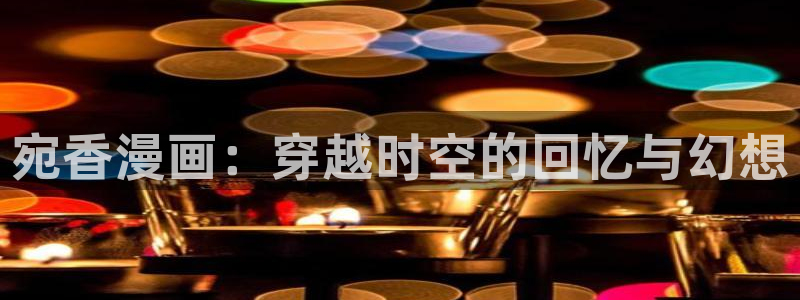 黑道千金韩漫画：宛香漫画：穿越时空的回忆与幻想