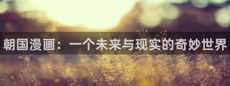 专门看韩漫的网站：朝国漫画：一个未来与现实的奇妙世界