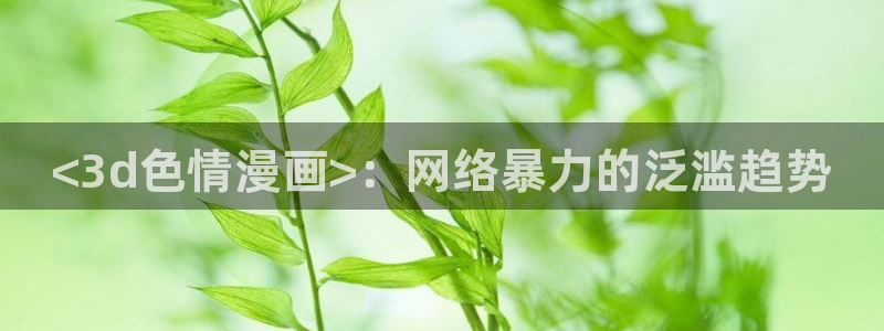 曰韩漫画：<3d色情漫画>：网络暴力的泛滥趋势