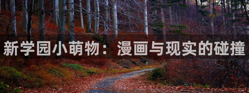 看韩漫的网站有哪些：新学园小萌物：漫画与现实的碰撞