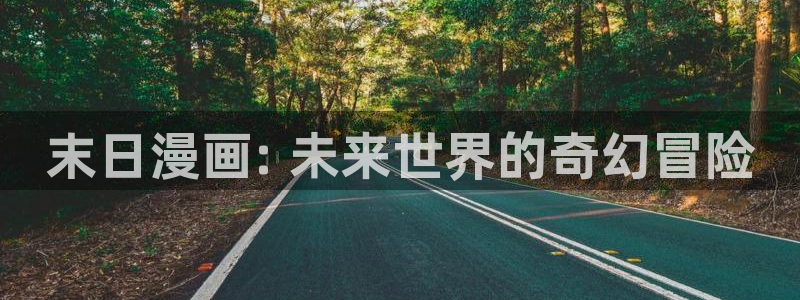 韩漫真人漫画全集免费入口：末日漫画: 未来世界的奇幻冒险