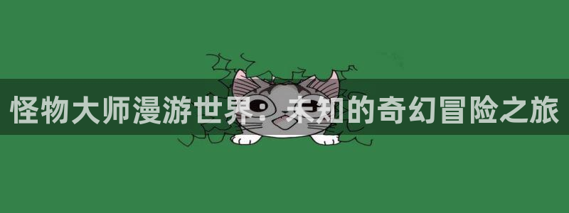 yy漫画韩漫在线阅读：怪物大师漫游世界：未知的奇幻冒险之旅